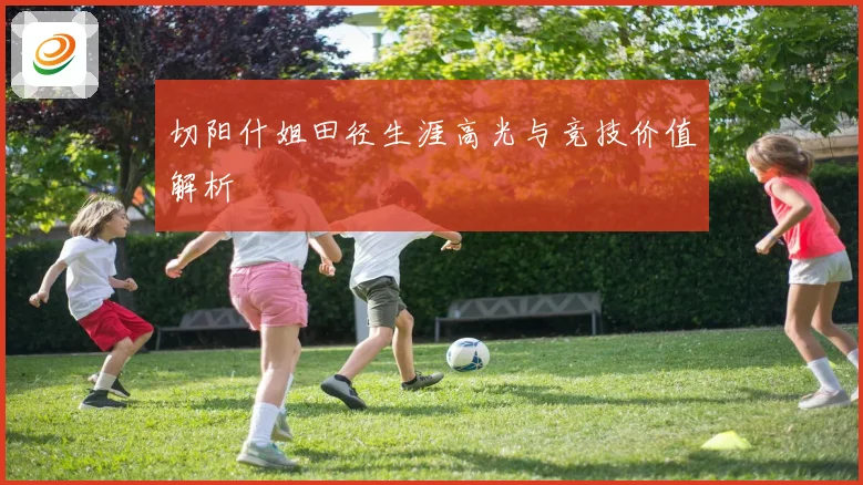 切阳什姐田径生涯高光与竞技价值解析