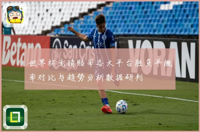 世界杯竞猜赔率各大平台胜负平概率对比与趋势分析数据研判