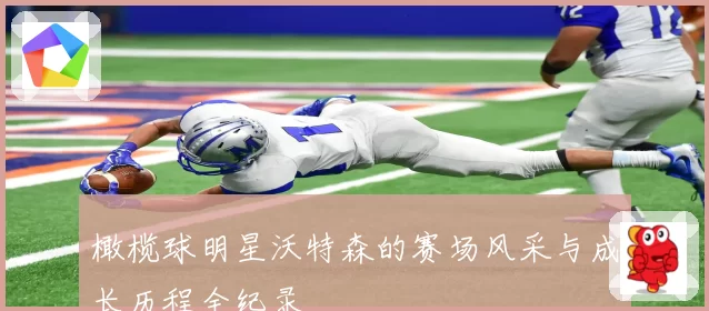 橄榄球明星沃特森的赛场风采与成长历程全纪录