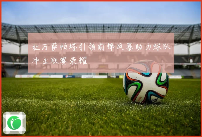 杜万萨帕塔引领前锋风暴助力球队冲击联赛荣耀