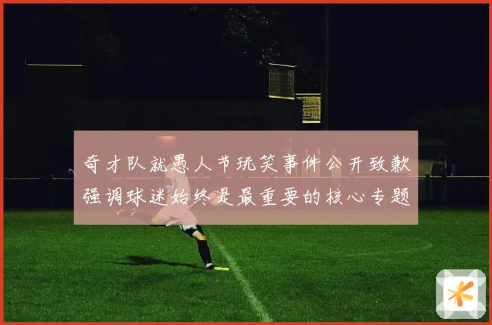 奇才队就愚人节玩笑事件公开致歉强调球迷始终是最重要的核心专题观察