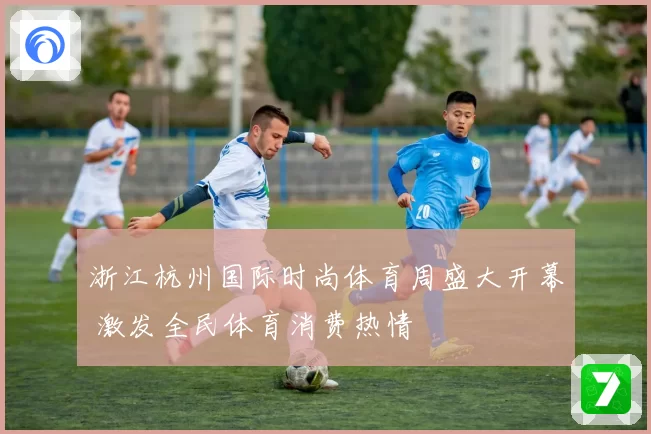 浙江杭州国际时尚体育周盛大开幕 激发全民体育消费热情