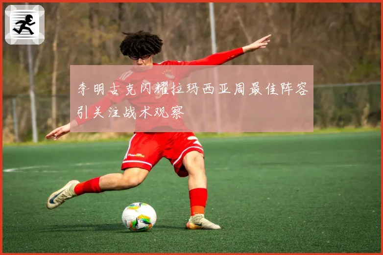 李明古克闪耀拉玛西亚周最佳阵容引关注战术观察
