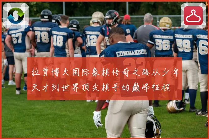 拉贾博夫国际象棋传奇之路从少年天才到世界顶尖棋手的巅峰征程