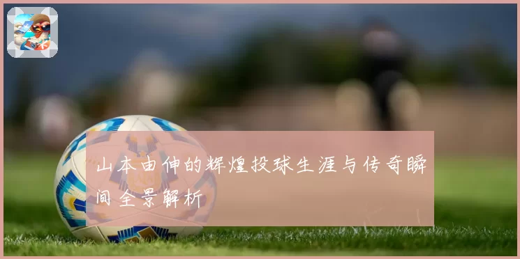 山本由伸的辉煌投球生涯与传奇瞬间全景解析