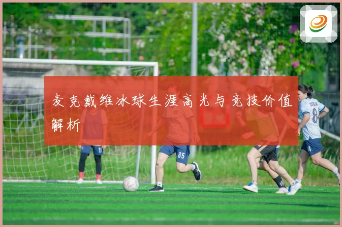 麦克戴维冰球生涯高光与竞技价值解析