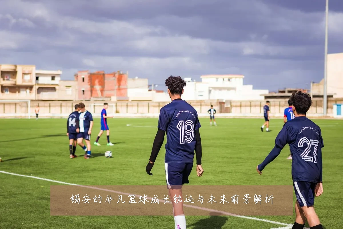 锡安的非凡篮球成长轨迹与未来前景解析