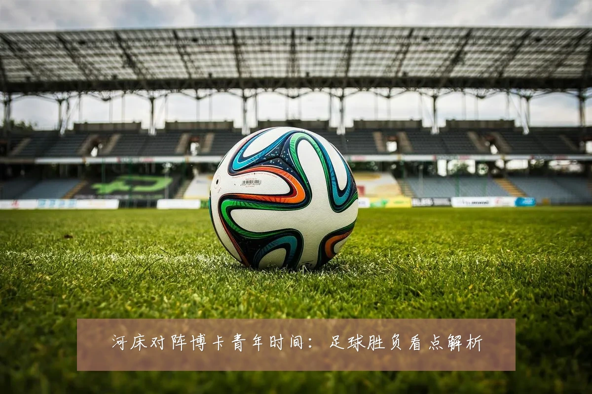 河床对阵博卡青年时间：足球胜负看点解析