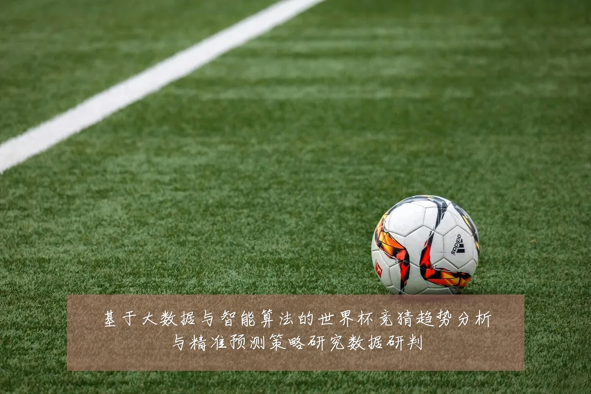 基于大数据与智能算法的世界杯竞猜趋势分析与精准预测策略研究数据研判