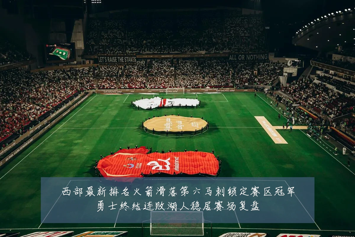 西部最新排名火箭滑落第六马刺锁定赛区冠军勇士终结连败湖人稳居赛场复盘