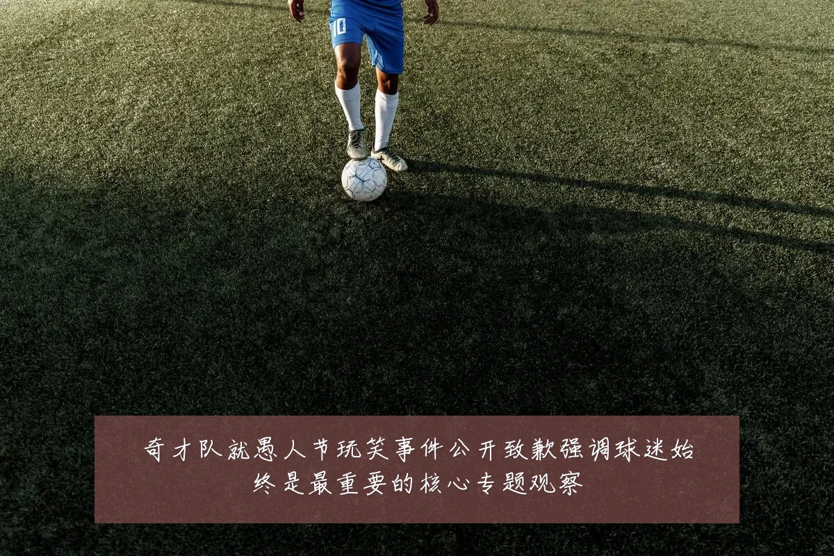 奇才队就愚人节玩笑事件公开致歉强调球迷始终是最重要的核心专题观察